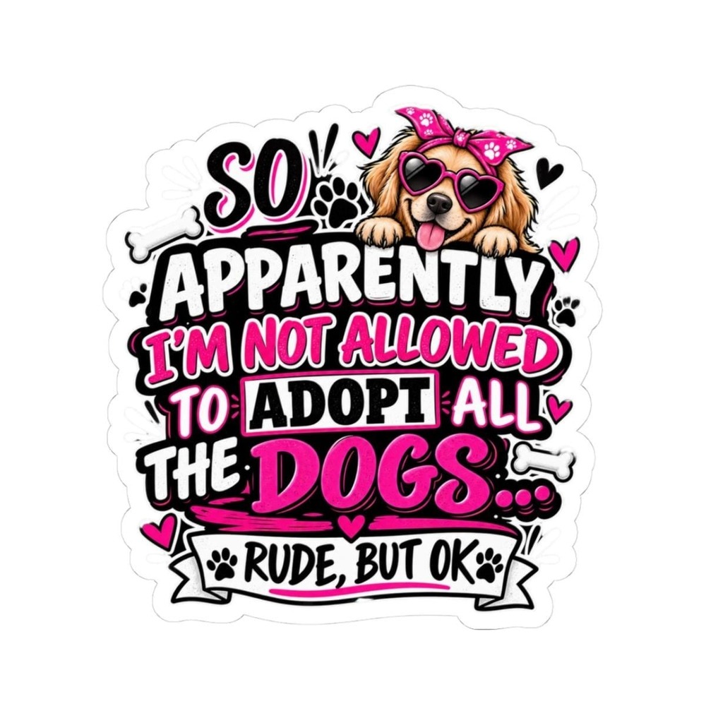 Apparently I'm Not Allowed to Adopt All the Dogs Sticker, Funny Dog Lover Decal